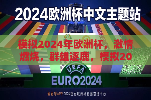 模拟2024年欧洲杯，激情燃烧，群雄逐鹿，模拟2024年欧洲杯，群雄逐鹿，激情燃烧，模拟2024年欧洲杯，群雄逐鹿，激情燃烧  第1张