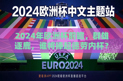 2024年欧洲杯前瞻，群雄逐鹿，谁将捧起德劳内杯？，2024年欧洲杯预测，谁将成为德劳内杯的新主人？，2024年欧洲杯预测，谁将成为德劳内杯新主人？