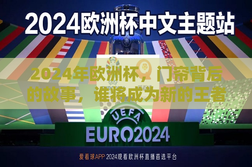 2024年欧洲杯，门帘背后的故事，谁将成为新的王者？，2024年欧洲杯，门帘背后的新王者即将诞生，2024年欧洲杯，门帘背后的新王者即将诞生  第1张