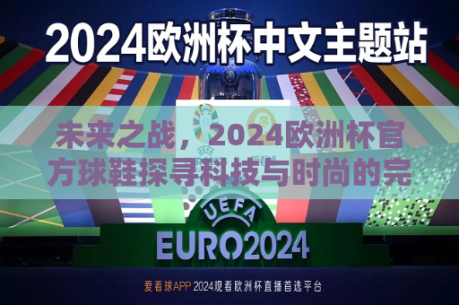 未来之战，2024欧洲杯官方球鞋探寻科技与时尚的完美结合，引领足球革命新篇章，科技与时尚碰撞，2024欧洲杯官方球鞋引领足球革命新篇章，科技与时尚碰撞，2024欧洲杯官方球鞋引领足球革命新篇章