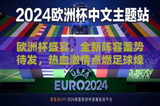 欧洲杯盛宴，全新阵容蓄势待发，热血激情点燃足球烽火，欧洲杯全新阵容蓄势待发，热血点燃足球烽火，欧洲杯全新阵容蓄势待发，热血点燃足球盛宴