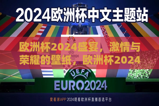 欧洲杯2024盛宴，激情与荣耀的壁纸，欧洲杯2024激情与荣耀，壁纸盛宴，欧洲杯2024激情与荣耀壁纸盛宴