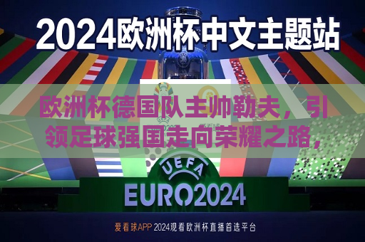 欧洲杯德国队主帅勒夫，引领足球强国走向荣耀之路，勒夫引领德国队走向荣耀之路