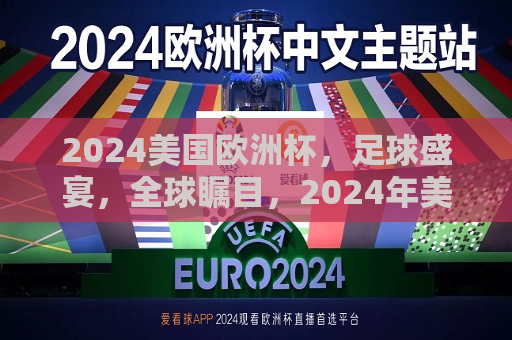 2024美国欧洲杯，足球盛宴，全球瞩目，2024年美国欧洲杯，全球瞩目的足球盛宴，2024年美国欧洲杯，全球瞩目的足球盛宴  第1张