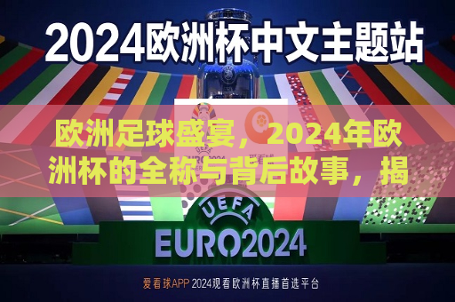 欧洲足球盛宴，2024年欧洲杯的全称与背后故事，揭秘“欧洲杯”，足球盛宴背后的故事，揭秘“欧洲杯”，足球盛宴背后的故事与起源