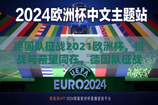 德国队征战2021欧洲杯，挑战与希望同在，德国队征战2021欧洲杯，挑战与希望共舞，德国队征战2021欧洲杯，挑战与希望共舞