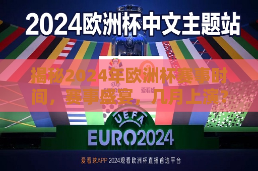 揭秘2024年欧洲杯赛事时间，赛事盛宴，几月上演？，揭秘！2024年欧洲杯赛事盛宴，赛事时间几月上演？，揭秘！2024年欧洲杯赛事盛宴上演时间