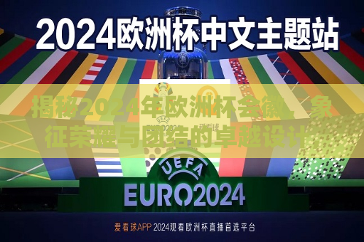 揭秘2024年欧洲杯会徽，象征荣耀与团结的卓越设计，2024年欧洲杯会徽揭晓，荣耀与团结的卓越设计象征，揭秘荣耀与团结的卓越设计，2024年欧洲杯会徽揭晓