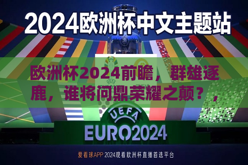 欧洲杯2024前瞻，群雄逐鹿，谁将问鼎荣耀之颠？，2024年欧洲杯前瞻，群雄争霸，谁能登顶荣耀之巅？，2024年欧洲杯前瞻，群雄争霸，谁能问鼎荣耀之巅？  第1张