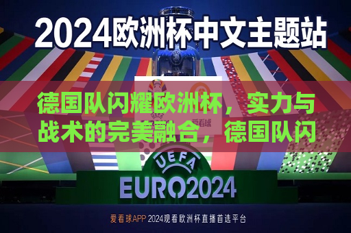 德国队闪耀欧洲杯，实力与战术的完美融合，德国队闪耀欧洲杯，实力与战术的完美展现  第1张