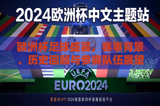 欧洲杯足球盛宴，赛事背景、历史回顾与参赛队伍展望（2024版，欧洲杯足球盛宴，赛事背景、历史回顾与未来展望（2024版启航），欧洲杯足球盛宴启航，赛事背景历史回顾与未来展望