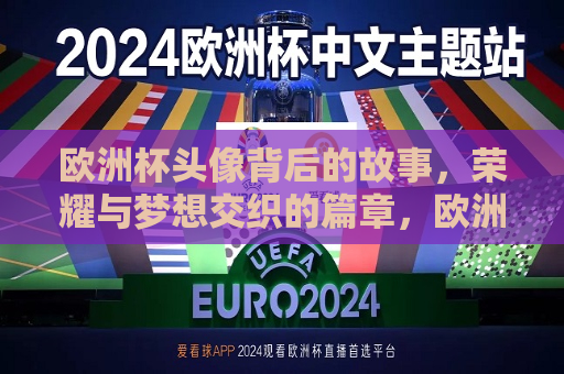 欧洲杯头像背后的故事，荣耀与梦想交织的篇章，欧洲杯头像背后的荣耀与梦想，欧洲杯头像背后的荣耀与梦想，荣耀交织的篇章