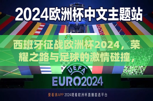 西班牙征战欧洲杯2024，荣耀之路与足球的激情碰撞，西班牙征战欧洲杯2024，荣耀之路与激情的碰撞，西班牙征战欧洲杯2024，荣耀之路与激情的碰撞