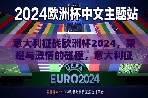 意大利征战欧洲杯2024，荣耀与激情的碰撞，意大利征战欧洲杯2024，荣耀与激情的较量，意大利征战欧洲杯2024，荣耀与激情的较量