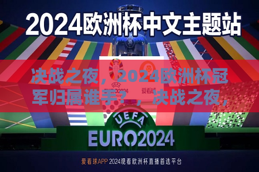 决战之夜，2024欧洲杯冠军归属谁手？，决战之夜，谁将捧起2024年欧洲杯冠军？，2024年欧洲杯冠军之夜，谁将成为最后的胜者？  第1张