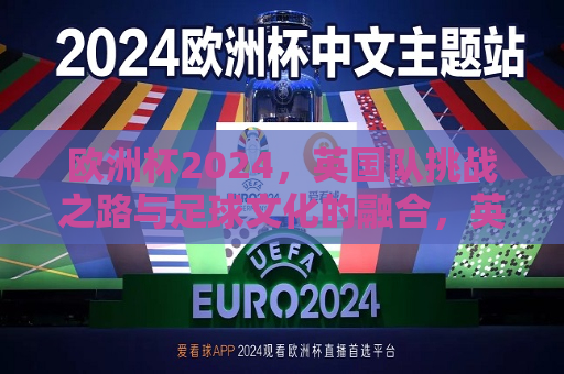 欧洲杯2024，英国队挑战之路与足球文化的融合，英国队欧洲杯挑战之路，足球文化的碰撞与融合  第1张