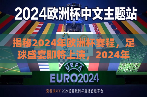 揭秘2024年欧洲杯赛程，足球盛宴即将上演，2024年欧洲杯足球盛宴即将上演，赛程揭秘，揭秘！2024年欧洲杯足球盛宴赛程即将上演