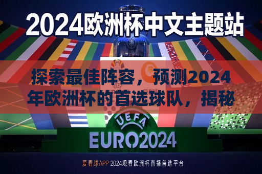 探索最佳阵容，预测2024年欧洲杯的首选球队，揭秘首选阵容，预测2024年欧洲杯冠军球队，揭秘首选阵容，预测2024年欧洲杯冠军球队