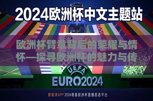 欧洲杯臂章背后的荣耀与情怀—探寻欧洲杯的魅力与传承，欧洲杯臂章背后的荣耀与情怀，探寻足球盛事的传承魅力，探寻欧洲杯臂章背后的荣耀与情怀，足球盛事的传承魅力  第1张