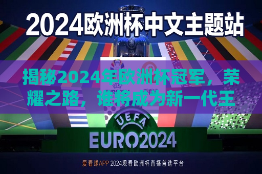 揭秘2024年欧洲杯冠军，荣耀之路，谁将成为新一代王者？，揭秘荣耀之路，谁将成为新一代王者，勇夺2024年欧洲杯冠军？，揭秘荣耀之路，谁将成为新一代欧洲杯冠军？