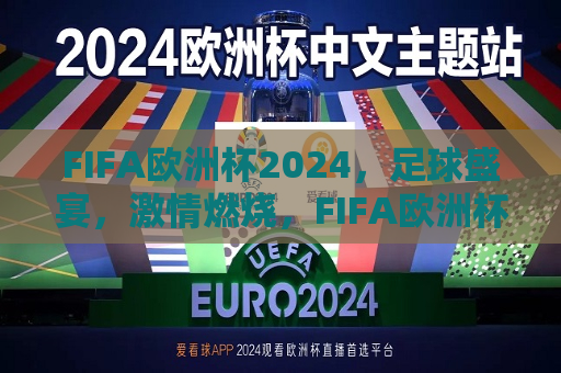 FIFA欧洲杯2024，足球盛宴，激情燃烧，FIFA欧洲杯2024，足球盛宴，激情燃烧之夜，FIFA欧洲杯2024，足球盛宴，激情燃烧之夜  第1张