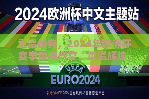 重温经典，2024年欧洲杯赛事重播盛宴，重温辉煌，2024年欧洲杯赛事重播盛典，重温辉煌，2024年欧洲杯赛事重播盛宴盛大开启