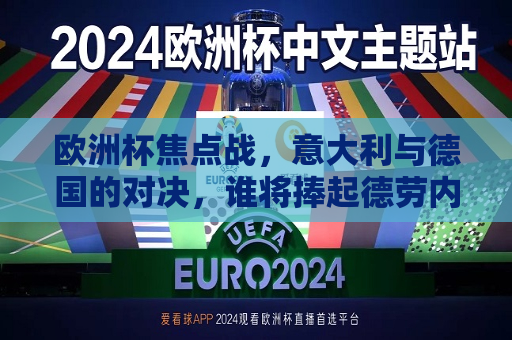 欧洲杯焦点战，意大利与德国的对决，谁将捧起德劳内杯？