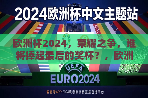 欧洲杯2024，荣耀之争，谁将捧起最后的奖杯？，欧洲杯2024，最后的荣耀之争，欧洲杯2024，最后的荣耀之争，谁将捧起奖杯？  第1张