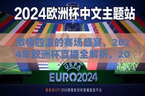 激情四溢的赛场盛宴，2024年欧洲杯直播全解析，2024年欧洲杯，激情四溢的赛场盛宴直播解析，激情四溢的赛场盛宴，解析2024年欧洲杯直播盛宴