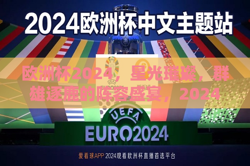 欧洲杯2024，星光璀璨，群雄逐鹿的阵容盛宴，2024欧洲杯，星光璀璨，群雄逐鹿的足球盛宴，2024欧洲杯，星光璀璨，群雄逐鹿的足球盛宴  第1张