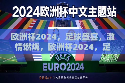 欧洲杯2024，足球盛宴，激情燃烧，欧洲杯2024，足球盛宴，激情燃烧之夜，欧洲杯2024，足球盛宴，激情燃烧之夜