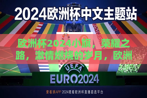 欧洲杯2024小旗，荣耀之路，激情燃烧的岁月，欧洲杯2024，荣耀之路，激情燃烧，欧洲杯2024，荣耀之路，激情燃烧的岁月