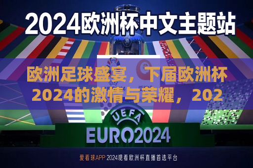 欧洲足球盛宴，下届欧洲杯2024的激情与荣耀，2024欧洲杯，激情与荣耀的足球盛宴，2024欧洲杯，激情与荣耀的足球盛宴