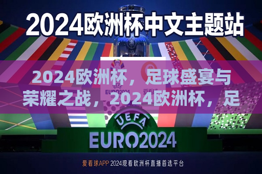 2024欧洲杯，足球盛宴与荣耀之战，2024欧洲杯，足球盛宴，荣耀之战启幕，2024欧洲杯，足球盛宴与荣耀之战开启  第1张