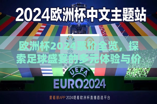 欧洲杯2024票价全览，探索足球盛宴的多元体验与价值，欧洲杯2024票价全览，多元体验与价值探索之旅，欧洲杯2024票价全览，多元体验与价值探索之旅