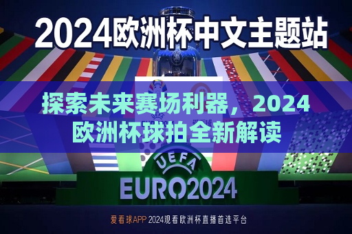 探索未来赛场利器，2024欧洲杯球拍全新解读  第1张