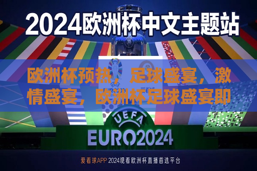 欧洲杯预热，足球盛宴，激情盛宴，欧洲杯足球盛宴即将上演，激情燃烧！，欧洲杯足球盛宴即将上演，激情燃烧预热足球激情！