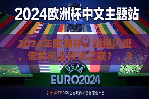 2024年欧洲杯，群星闪耀，谁将问鼎欧洲之巅？，2024年欧洲杯，群星璀璨，谁将登顶荣耀之巅？，2024年欧洲杯，谁将登顶荣耀之巅？