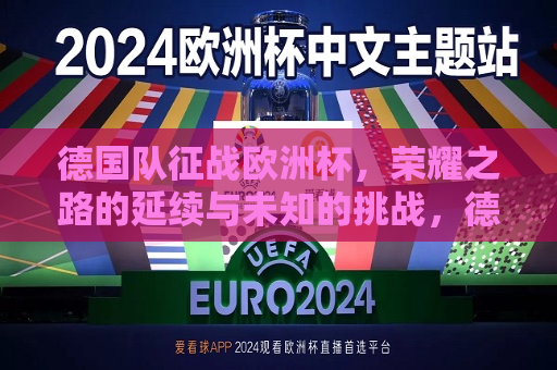 德国队征战欧洲杯，荣耀之路的延续与未知的挑战，德国队征战欧洲杯，荣耀之路与挑战未知，德国队征战欧洲杯，荣耀之路与挑战未知