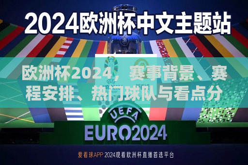 欧洲杯2024，赛事背景、赛程安排、热门球队与看点分析，2024年欧洲杯赛事全解析，背景、赛程、热门球队与看点，2024年欧洲杯全解析，赛事背景、赛程安排、热门球队与看点分析