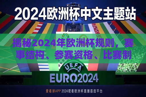 揭秘2024年欧洲杯规则，赛事结构、参赛资格、比赛制度全面解析，揭秘新规，2024年欧洲杯赛事结构、参赛资格与比赛制度的全面解析，揭秘新规，全面解析2024年欧洲杯赛事结构、参赛资格与比赛制度