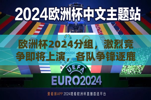 欧洲杯2024分组，激烈竞争即将上演，各队争锋逐鹿，2024欧洲杯分组揭晓，群雄逐鹿，激战即将上演，2024欧洲杯分组揭晓，群雄逐鹿，激战即将上演