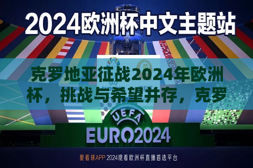 克罗地亚征战2024年欧洲杯，挑战与希望并存，克罗地亚征战2024年欧洲杯，挑战与希望同行，克罗地亚征战2024年欧洲杯，挑战与希望同行