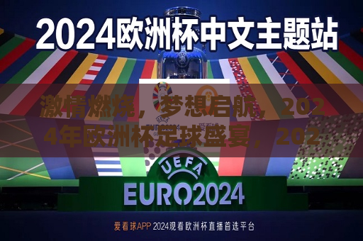 激情燃烧，梦想启航，2024年欧洲杯足球盛宴，2024年欧洲杯足球盛宴，激情梦想，启航盛宴，2024年欧洲杯足球盛宴，激情燃烧，梦想启航  第1张