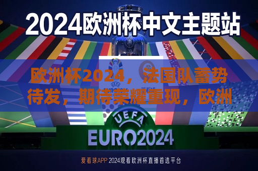 欧洲杯2024，法国队蓄势待发，期待荣耀重现，欧洲杯2024，法国队蓄势待发，荣耀重现的期待，欧洲杯2024，法国队蓄势待发，期待荣耀重现