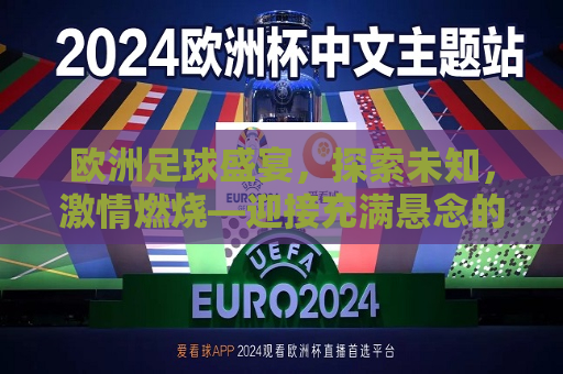 欧洲足球盛宴，探索未知，激情燃烧—迎接充满悬念的2024欧洲杯，2024欧洲杯，探索未知，燃烧激情的足球盛宴，2024欧洲杯，燃烧激情，探索未知的足球盛宴  第1张