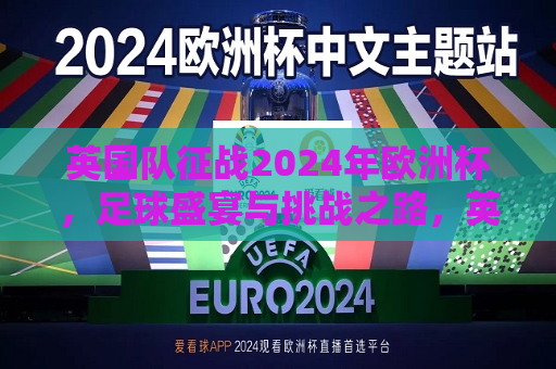 英国队征战2024年欧洲杯，足球盛宴与挑战之路，英国队征战2024年欧洲杯，挑战之路，英国队征战2024年欧洲杯，挑战之路与足球盛宴