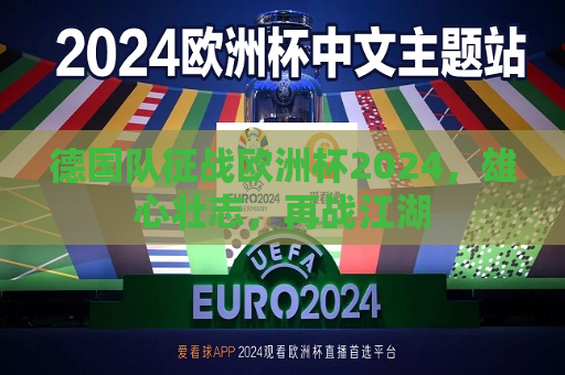 德国队征战欧洲杯2024，雄心壮志，再战江湖  第1张