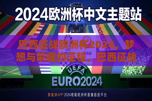 巴西征战欧洲杯2024，梦想与荣耀的征程，巴西征战欧洲杯2024，梦想荣耀之旅  第1张