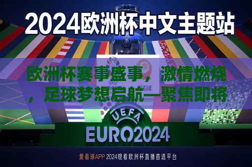 欧洲杯赛事盛事，激情燃烧，足球梦想启航—聚焦即将到来的欧洲杯赛事，即将到来的欧洲杯赛事，激情燃烧，足球梦想启航，即将到来的欧洲杯赛事，激情燃烧，足球梦想启航